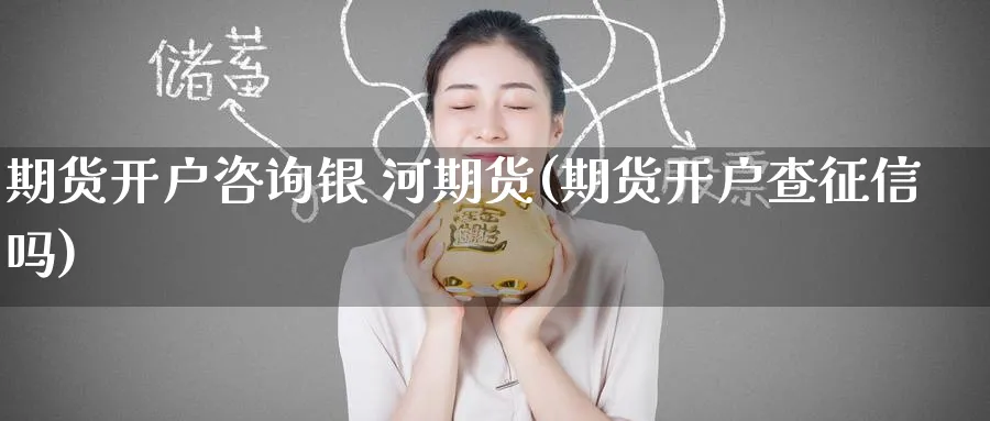 期货开户咨询银 河期货(期货开户查征信吗)_https://www.nyyysy.com_期货行情_第1张