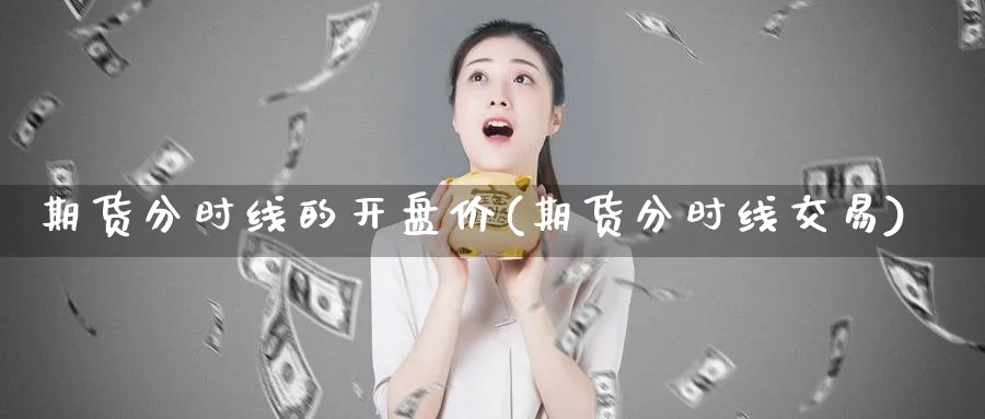 期货分时线的开盘价(期货分时线交易)_https://www.nyyysy.com_期货行情_第1张