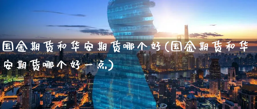 国金期货和华安期货哪个好(国金期货和华安期货哪个好一点)_https://www.nyyysy.com_期货直播_第1张