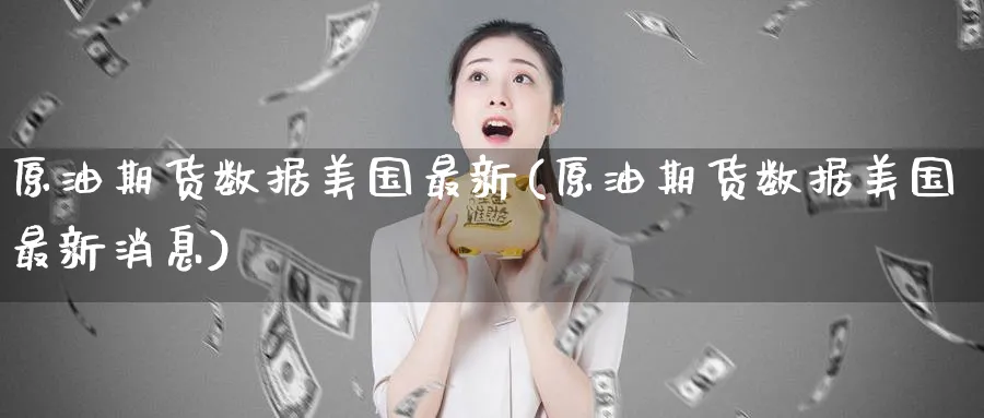 原油期货数据美国最新(原油期货数据美国最新消息)_https://www.nyyysy.com_期货平台_第1张