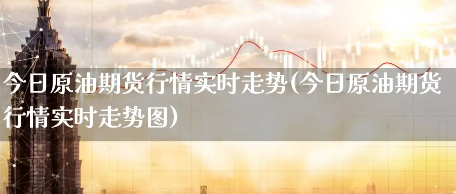 今日原油期货行情实时走势(今日原油期货行情实时走势图)_https://www.nyyysy.com_期货市场_第1张