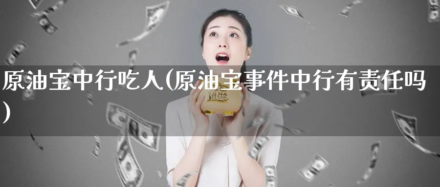 原油宝中行吃人(原油宝事件中行有责任吗)_https://www.nyyysy.com_期货市场_第1张