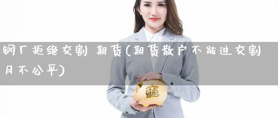 钢厂拒绝交割 期货(期货散户不能进交割月不公平)_https://www.nyyysy.com_期货市场_第1张