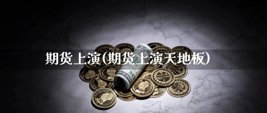 期货上演(期货上演天地板)_https://www.nyyysy.com_期货直播_第1张