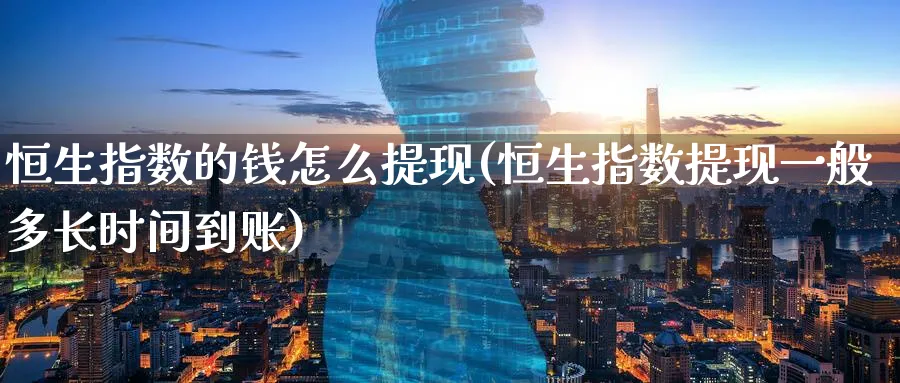 恒生指数的钱怎么提现(恒生指数提现一般多长时间到账)_期货市场_第1张_南严期货 恒生指数的钱怎么提现(恒生指数提现一般多长时间到账)_https://www.nyyysy.com_期货市场_第1张