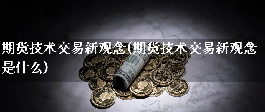 期货技术交易新观念(期货技术交易新观念是什么)_https://www.nyyysy.com_期货市场_第1张