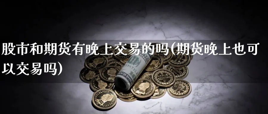 股市和期货有晚上交易的吗(期货晚上也可以交易吗)_https://www.nyyysy.com_期货平台_第1张