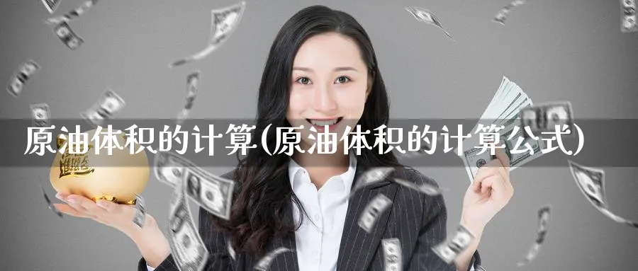 原油体积的计算(原油体积的计算公式)_https://www.nyyysy.com_期货平台_第1张