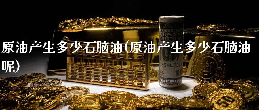 原油产生多少石脑油(原油产生多少石脑油呢)_https://www.nyyysy.com_期货市场_第1张