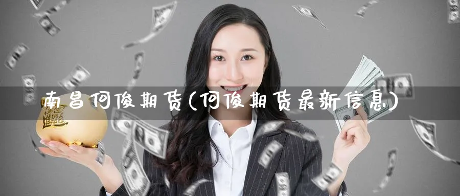 南昌何俊期货(何俊期货最新信息)_https://www.nyyysy.com_期货分析_第1张
