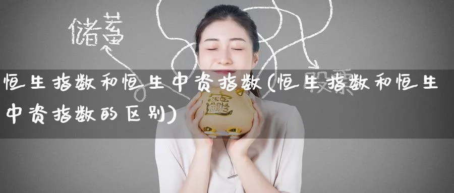 恒生指数和恒生中资指数(恒生指数和恒生中资指数的区别)_https://www.nyyysy.com_期货市场_第1张