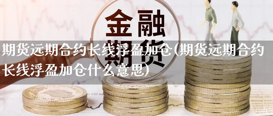 期货远期合约长线浮盈加仓(期货远期合约长线浮盈加仓什么意思)_https://www.nyyysy.com_期货市场_第1张