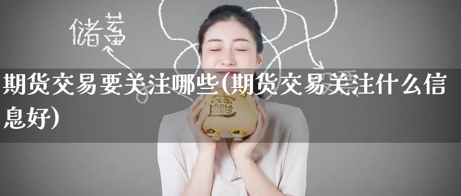 期货交易要关注哪些(期货交易关注什么信息好)_https://www.nyyysy.com_期货直播_第1张