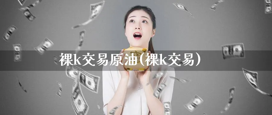 k交易原油(k交易)_https://www.nyyysy.com_期货直播_第1张