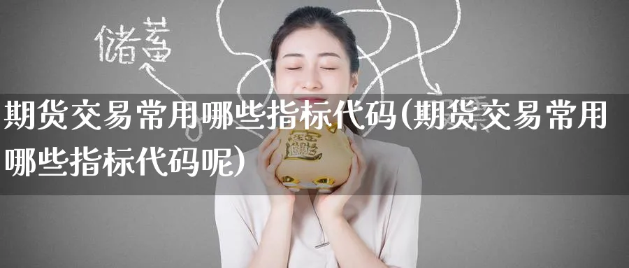 期货交易常用哪些指标代码(期货交易常用哪些指标代码呢)_https://www.nyyysy.com_期货喊单_第1张