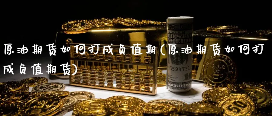 原油期货如何打成负值期(原油期货如何打成负值期货)_https://www.nyyysy.com_期货市场_第1张