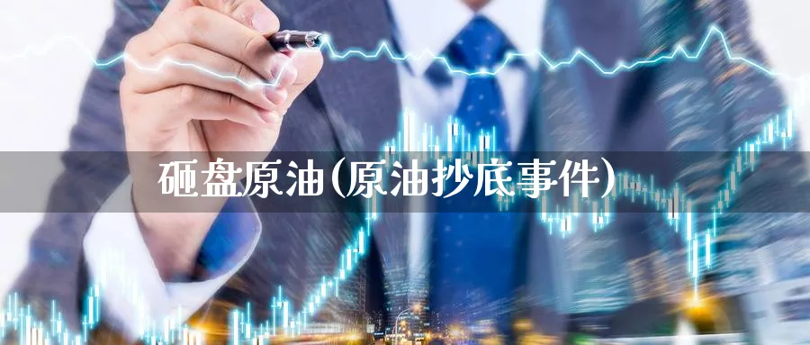 砸盘原油(原油抄底事件)_期货喊单_第1张_南严期货 砸盘原油(原油抄底事件)_https://www.nyyysy.com_期货喊单_第1张