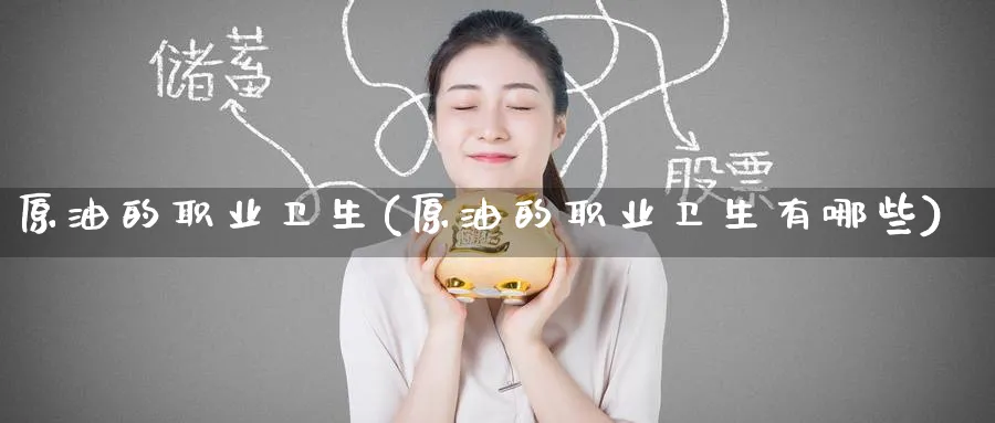 原油的职业卫生(原油的职业卫生有哪些)_https://www.nyyysy.com_期货平台_第1张