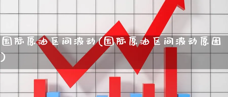 国际原油区间波动(国际原油区间波动原因)_https://www.nyyysy.com_期货平台_第1张