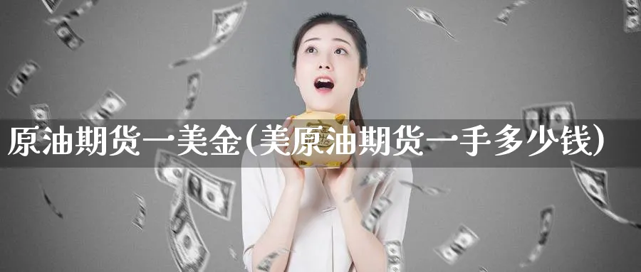 原油期货一美金(美原油期货一手多少钱)_https://www.nyyysy.com_期货行情_第1张