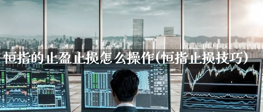 恒指的止盈止损怎么操作(恒指止损技巧)_期货分析_第1张_南严期货 恒指的止盈止损怎么操作(恒指止损技巧)_https://www.nyyysy.com_期货分析_第1张
