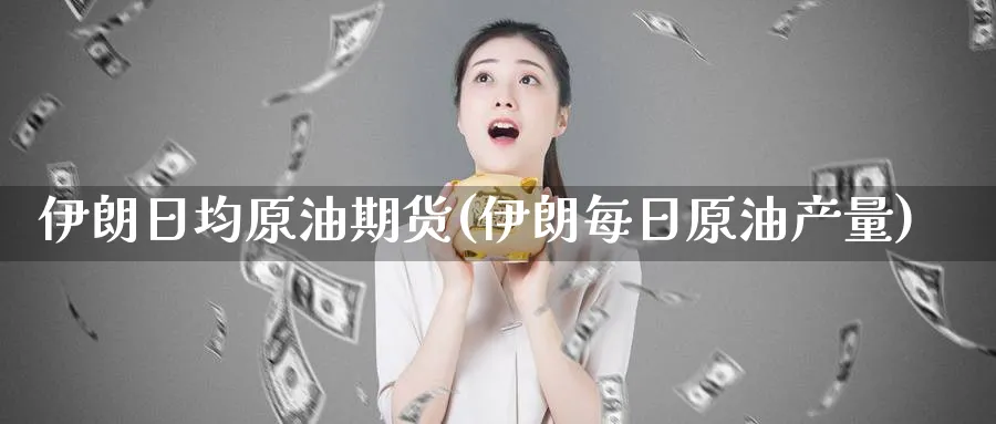 伊朗日均原油期货(伊朗每日原油产量)_https://www.nyyysy.com_期货直播_第1张