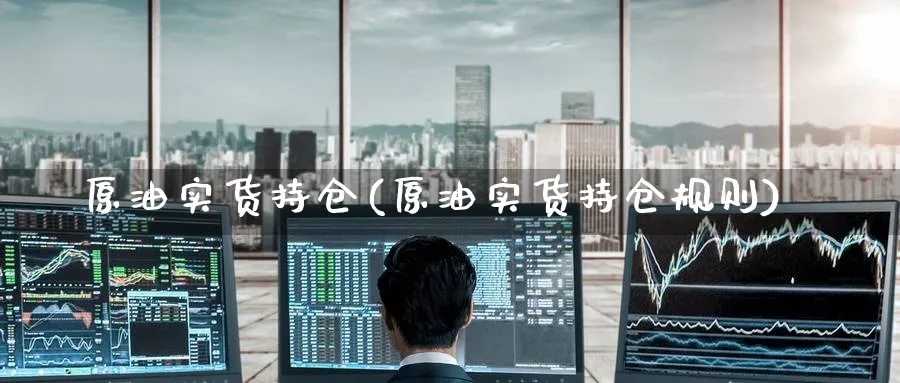 原油实货持仓(原油实货持仓规则)_https://www.nyyysy.com_期货市场_第1张