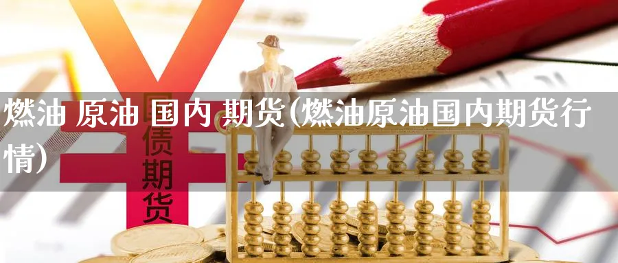 燃油 原油 国内 期货(燃油原油国内期货行情)_https://www.nyyysy.com_期货平台_第1张