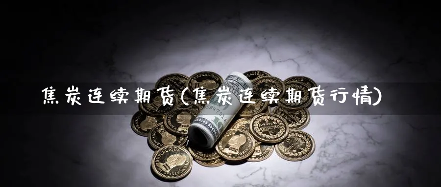 焦炭连续期货(焦炭连续期货行情)_https://www.nyyysy.com_期货市场_第1张