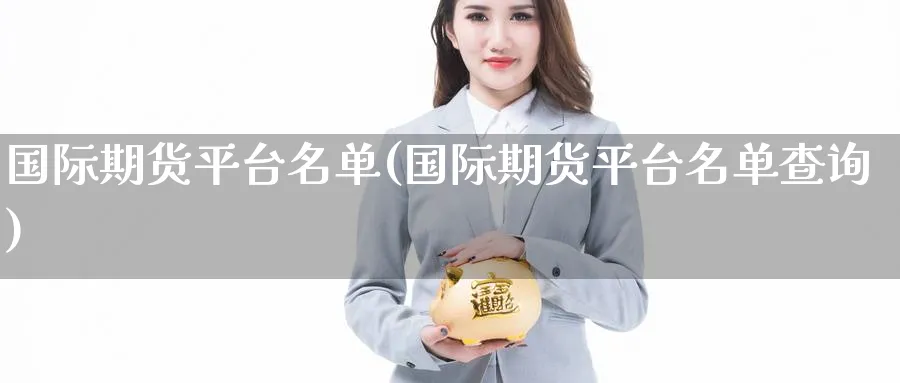 国际期货平台名单(国际期货平台名单查询)_https://www.nyyysy.com_期货直播_第1张