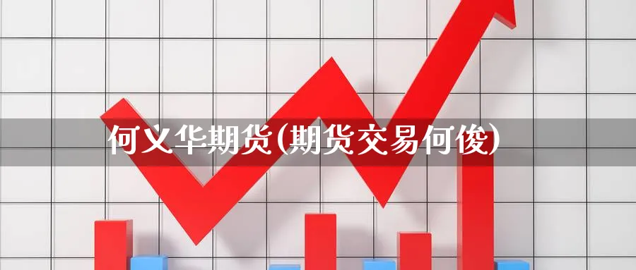 何义华期货(期货交易何俊)_https://www.nyyysy.com_期货喊单_第1张