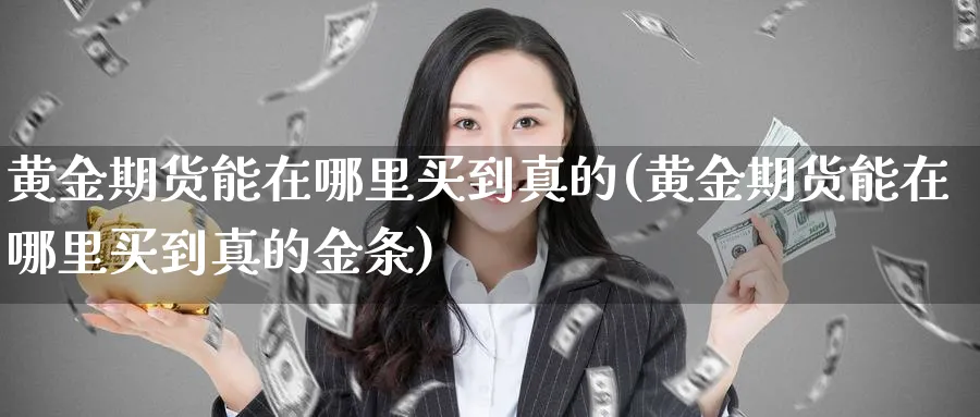 黄金期货能在哪里买到真的(黄金期货能在哪里买到真的金条)_https://www.nyyysy.com_期货分析_第1张
