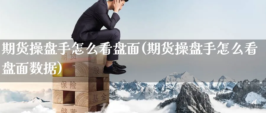 期货操盘手怎么看盘面(期货操盘手怎么看盘面数据)_https://www.nyyysy.com_期货喊单_第1张