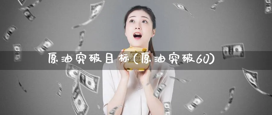 原油突破目标(原油突破60)_https://www.nyyysy.com_期货直播_第1张