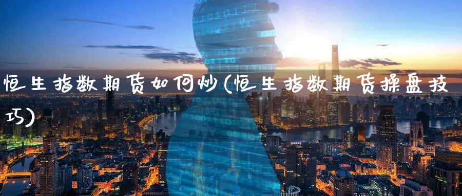 恒生指数期货如何炒(恒生指数期货操盘技巧)_https://www.nyyysy.com_期货市场_第1张