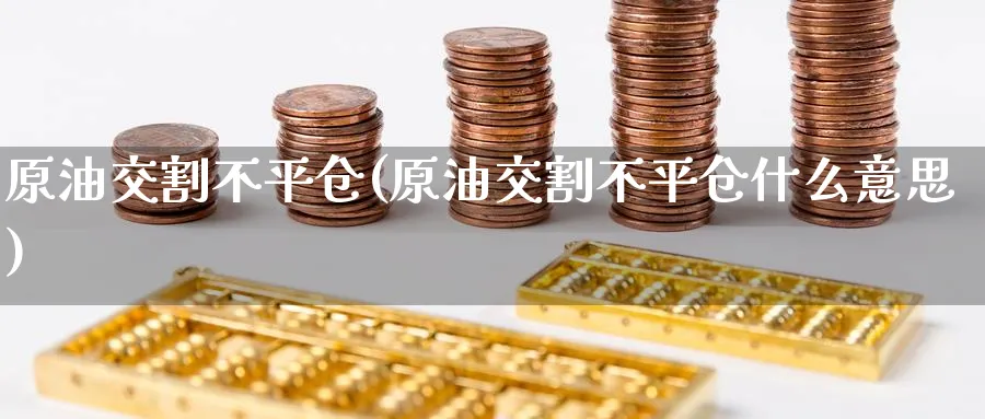 原油交割不平仓(原油交割不平仓什么意思)_https://www.nyyysy.com_期货喊单_第1张