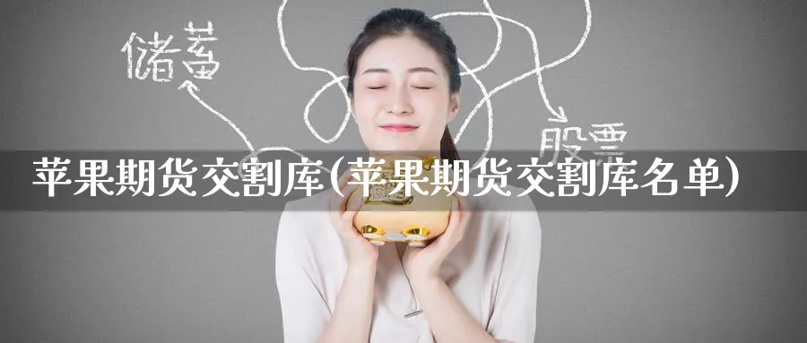 苹果期货交割库(苹果期货交割库名单)_https://www.nyyysy.com_期货直播_第1张