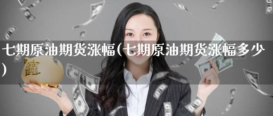 七期原油期货涨幅(七期原油期货涨幅多少)_https://www.nyyysy.com_期货喊单_第1张