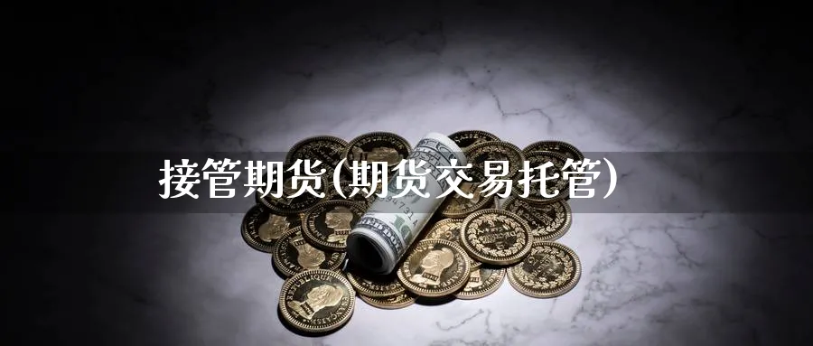 接管期货(期货交易托管)_https://www.nyyysy.com_期货平台_第1张