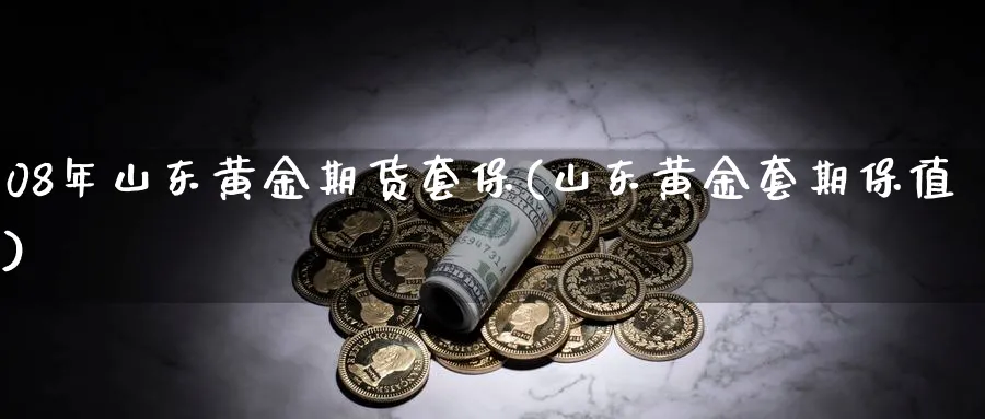 08年山东黄金期货套保(山东黄金套期保值)_https://www.nyyysy.com_期货市场_第1张