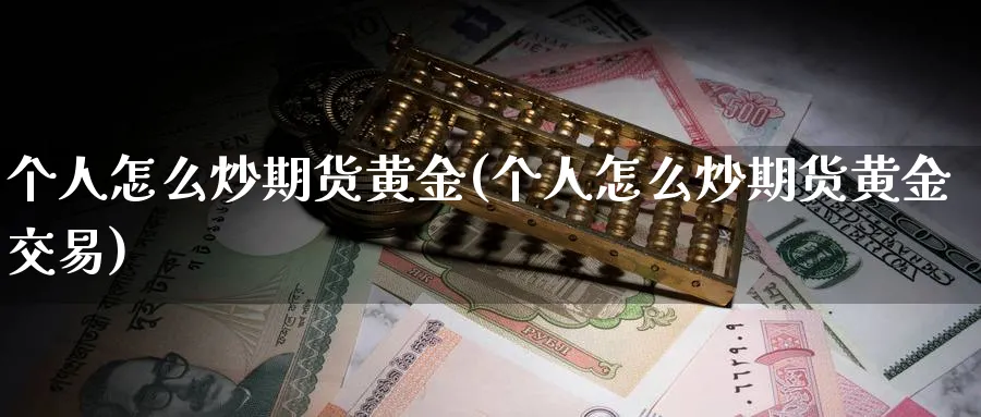 个人怎么炒期货黄金(个人怎么炒期货黄金交易)_https://www.nyyysy.com_期货分析_第1张
