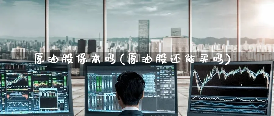 原油股保本吗(原油股还能买吗)_期货市场_第1张_南严期货 原油股保本吗(原油股还能买吗)_https://www.nyyysy.com_期货市场_第1张