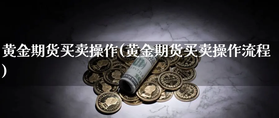 黄金期货买卖操作(黄金期货买卖操作流程)_https://www.nyyysy.com_期货行情_第1张