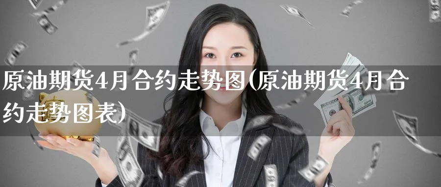 原油期货4月合约走势图(原油期货4月合约走势图表)_https://www.nyyysy.com_期货直播_第1张