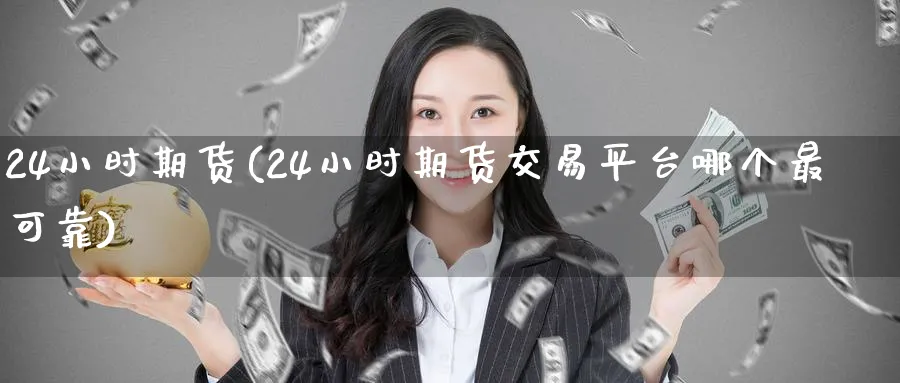 24小时期货(24小时期货交易平台哪个最可靠)_期货行情_第1张_南严期货 24小时期货(24小时期货交易平台哪个最可靠)_https://www.nyyysy.com_期货行情_第1张