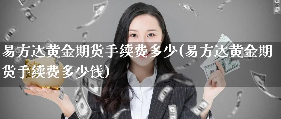 易方达黄金期货手续费多少(易方达黄金期货手续费多少钱)_https://www.nyyysy.com_期货市场_第1张