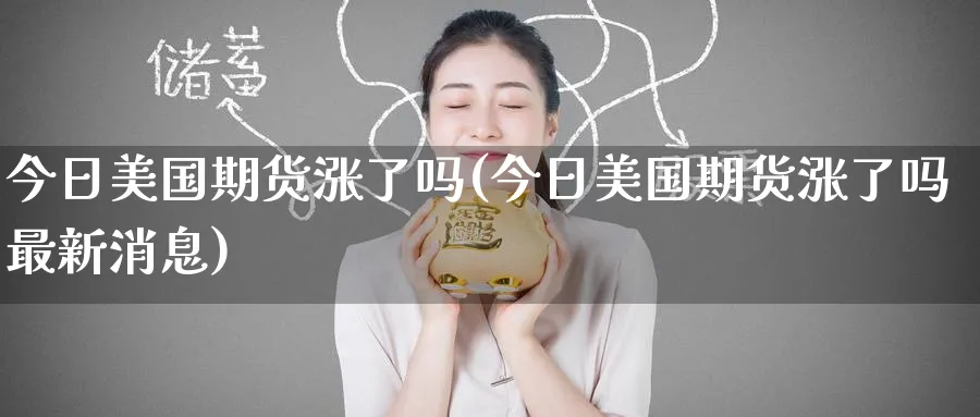 今日美国期货涨了吗(今日美国期货涨了吗最新消息)_https://www.nyyysy.com_期货分析_第1张