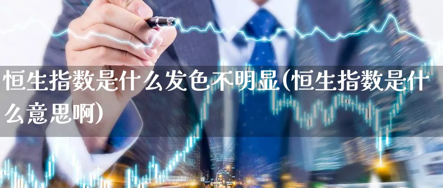 恒生指数是什么发色不明显(恒生指数是什么意思啊)_https://www.nyyysy.com_期货喊单_第1张