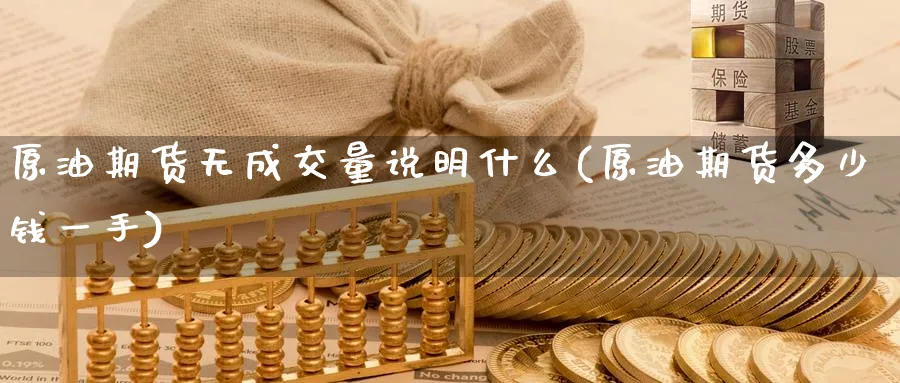 原油期货无成交量说明什么(原油期货多少钱一手)_https://www.nyyysy.com_期货行情_第1张