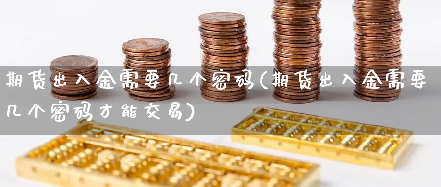 期货出入金需要几个密码(期货出入金需要几个密码才能交易)_https://www.nyyysy.com_期货行情_第1张